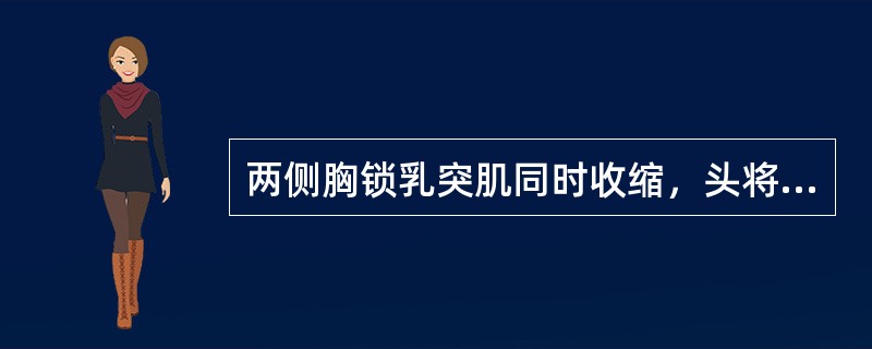 两侧胸锁乳突肌同时收缩，头将（）.