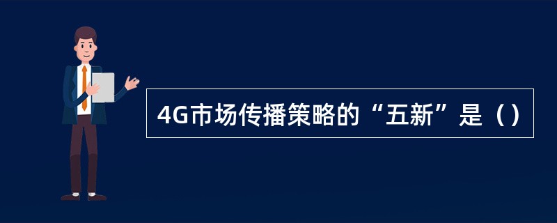 4G市场传播策略的“五新”是（）