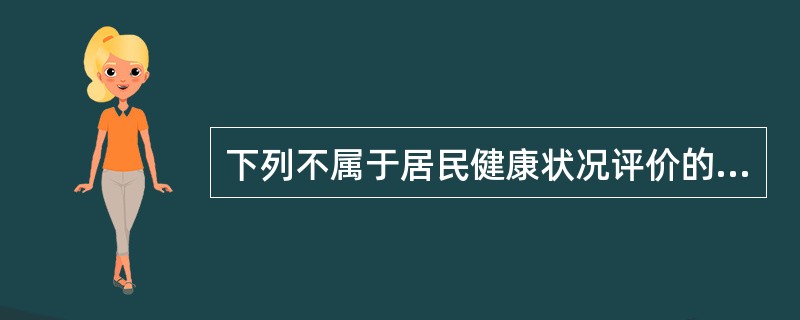 下列不属于居民健康状况评价的内容是（）.