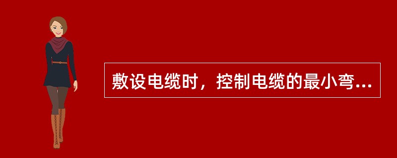 敷设电缆时，控制电缆的最小弯曲半径与电缆外径的比值不小于（）。