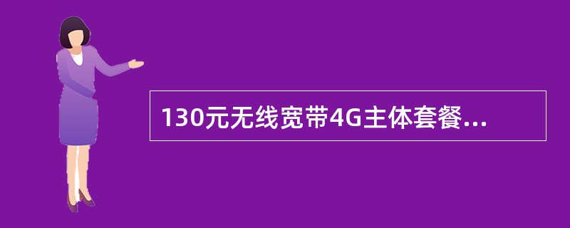 130元无线宽带4G主体套餐包含（）国内融合流量