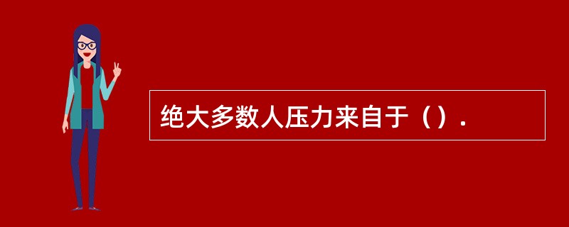 绝大多数人压力来自于（）.