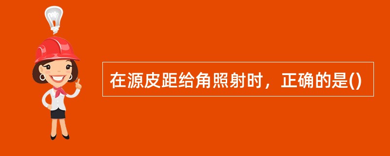 在源皮距给角照射时，正确的是()