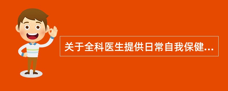 关于全科医生提供日常自我保健教育的方法与内容不正确的是（）.