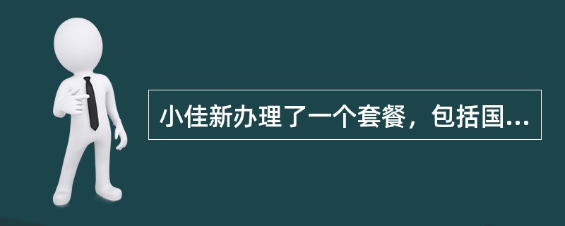 小佳新办理了一个套餐，包括国内主叫分钟数1000分钟，流量合计2048M，则小佳