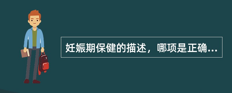 妊娠期保健的描述，哪项是正确的（）。