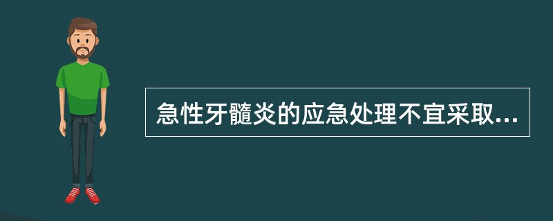 急性牙髓炎的应急处理不宜采取的措施是（）