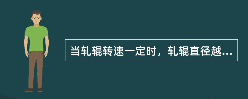 当轧辊转速一定时，轧辊直径越大，轧辊线速度越（）。