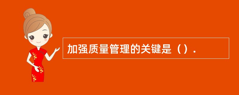 加强质量管理的关键是（）.