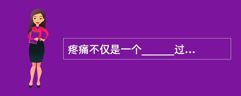 疼痛不仅是一个______过程，同时也是一个复杂的_____表现过程。