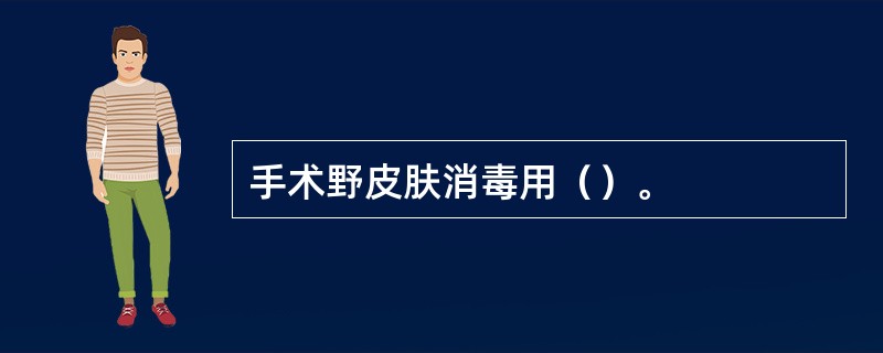 手术野皮肤消毒用（）。