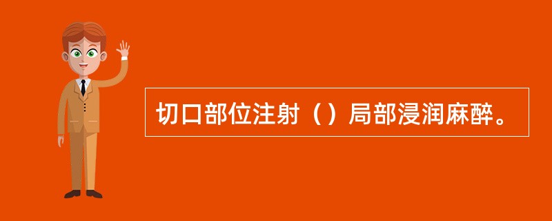 切口部位注射（）局部浸润麻醉。