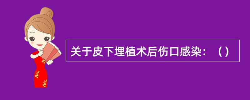 关于皮下埋植术后伤口感染：（）