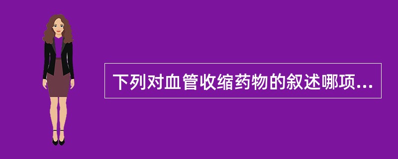 下列对血管收缩药物的叙述哪项正确()