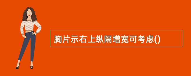 胸片示右上纵隔增宽可考虑()