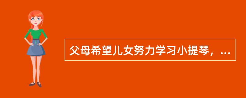 父母希望儿女努力学习小提琴，将来成为音乐大师，这属于（）.