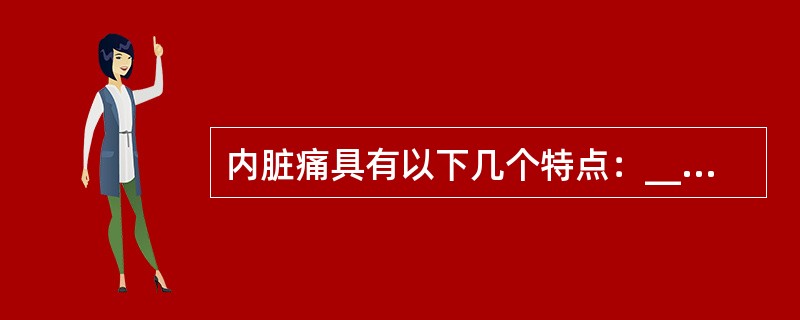 内脏痛具有以下几个特点：________；____________；______