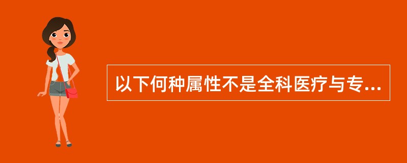 以下何种属性不是全科医疗与专科医疗的区别（）.