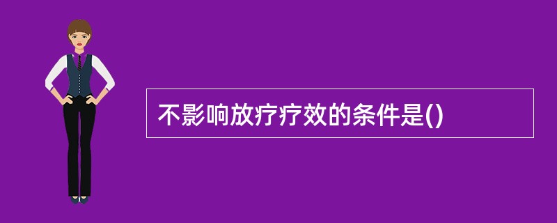 不影响放疗疗效的条件是()