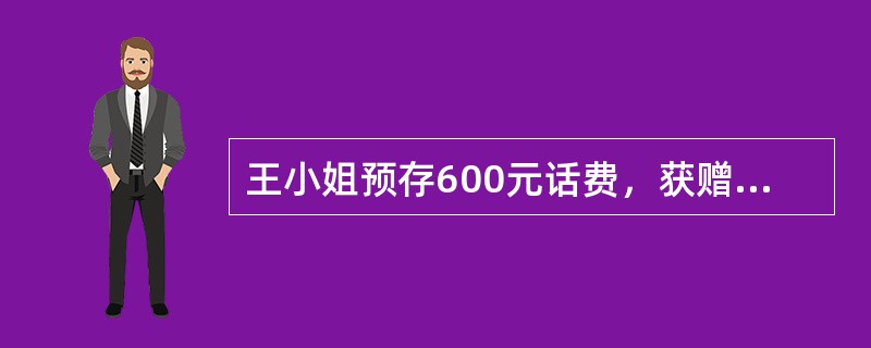 王小姐预存600元话费，获赠上网卡号码一个、4G数据终端一台，她需同时承诺从业务