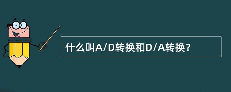 什么叫A/D转换和D/A转换？