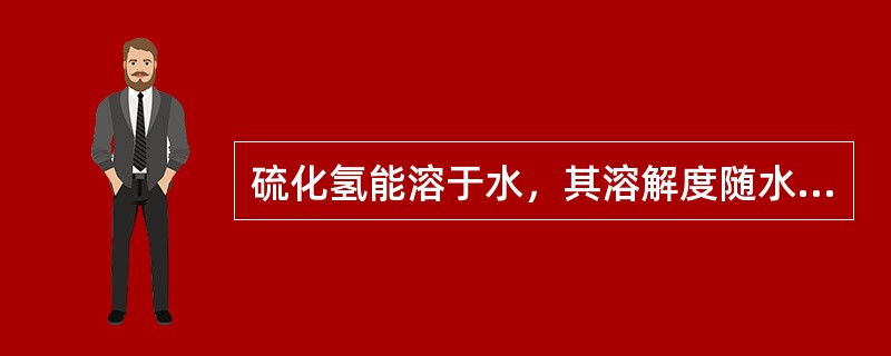 硫化氢能溶于水，其溶解度随水温的增高而降低。（）