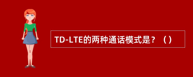 TD-LTE的两种通话模式是？（）