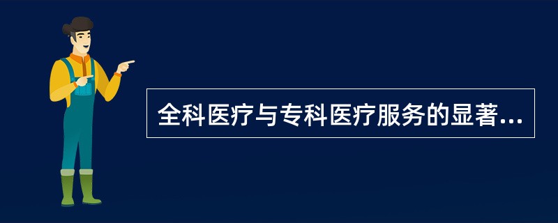 全科医疗与专科医疗服务的显著区别（）.