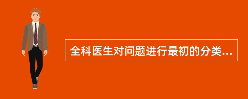 全科医生对问题进行最初的分类是为了（）.