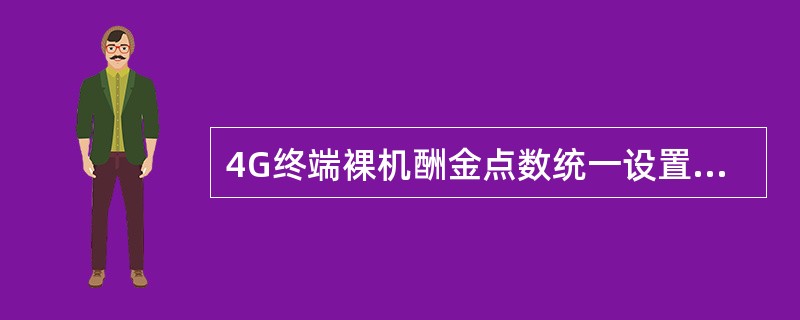 4G终端裸机酬金点数统一设置为？（）