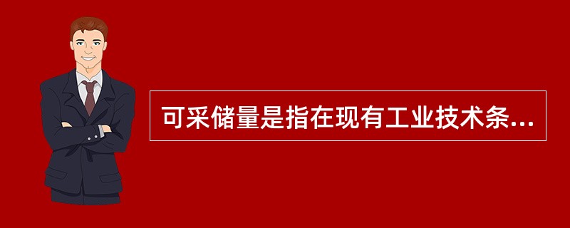 可采储量是指在现有工业技术条件下可以计算出储量。（）