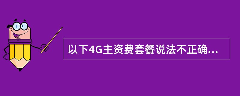 以下4G主资费套餐说法不正确的是：（）