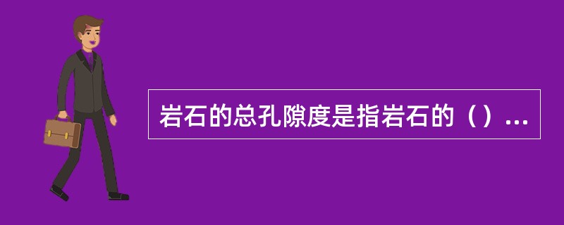 岩石的总孔隙度是指岩石的（）与岩石（）。