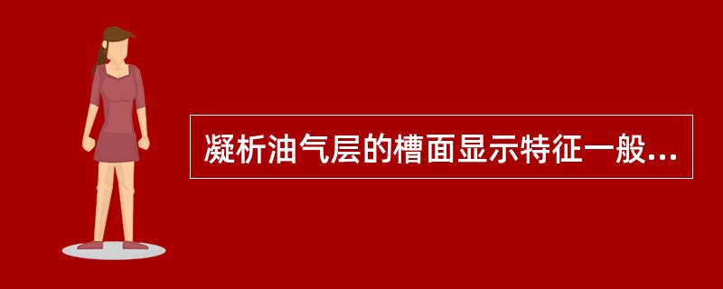 凝析油气层的槽面显示特征一般为：油花较多、气泡较少。（）