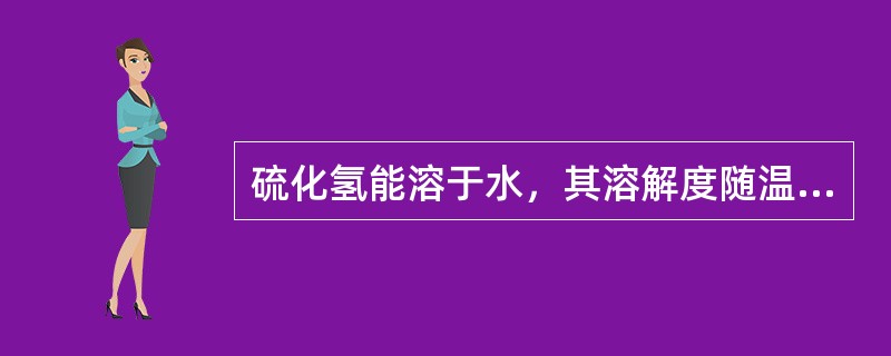 硫化氢能溶于水，其溶解度随温度增高而（）。