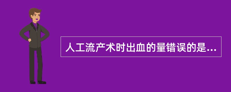 人工流产术时出血的量错误的是。（）