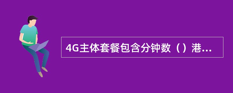 4G主体套餐包含分钟数（）港澳台，（）视频通话主叫。