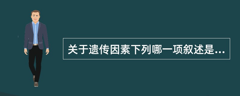 关于遗传因素下列哪一项叙述是正确的（）
