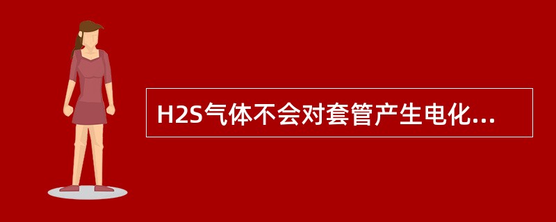 H2S气体不会对套管产生电化学腐蚀。（）