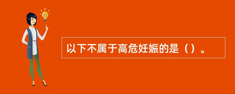 以下不属于高危妊娠的是（）。