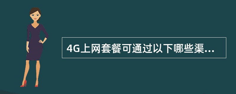 4G上网套餐可通过以下哪些渠道办理？（）