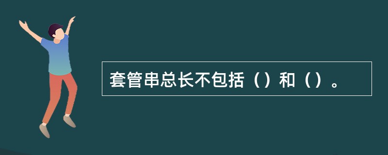 套管串总长不包括（）和（）。