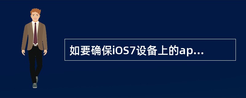 如要确保iOS7设备上的app始终保持最新，顾客必须做什么？（）