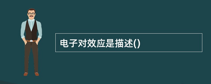 电子对效应是描述()