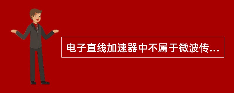 电子直线加速器中不属于微波传输系统的部件是()