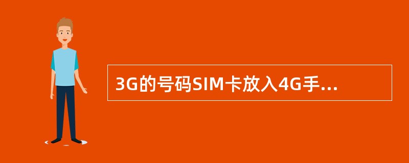 3G的号码SIM卡放入4G手机是否可正常使用？（）