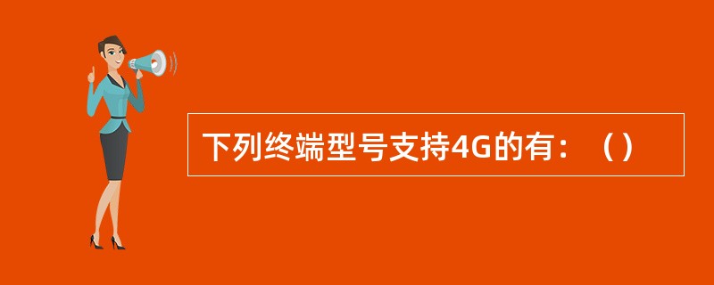 下列终端型号支持4G的有：（）