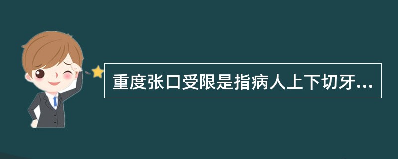 重度张口受限是指病人上下切牙间距在（）