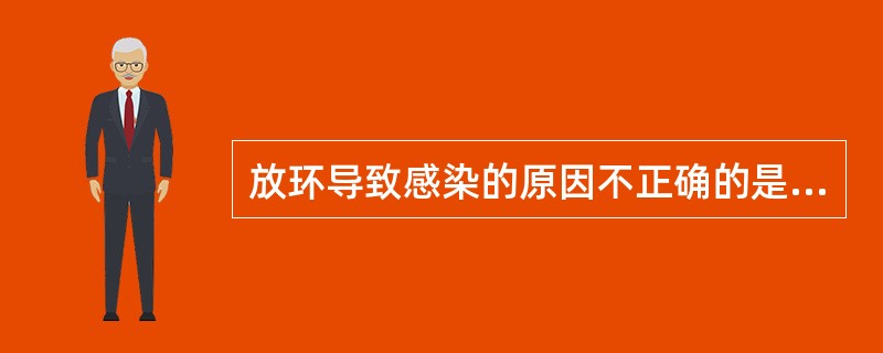 放环导致感染的原因不正确的是：（）