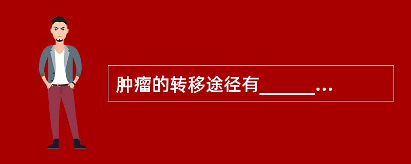 肿瘤的转移途径有_______转移_______转移和______转移。